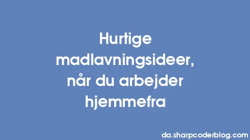 Hurtige madlavningsideer, når du arbejder hjemmefra - Thumbnail