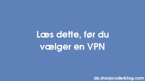 Læs dette, før du vælger en VPN - Thumbnail