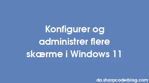 Konfigurer og administrer flere skærme i Windows 11 - Thumbnail