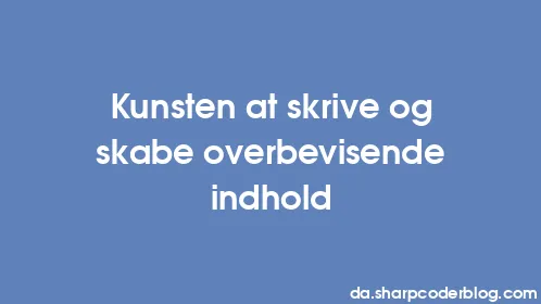Kunsten at skrive og skabe overbevisende indhold - Thumbnail