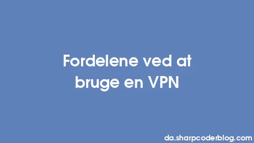 Fordelene ved at bruge en VPN - Thumbnail