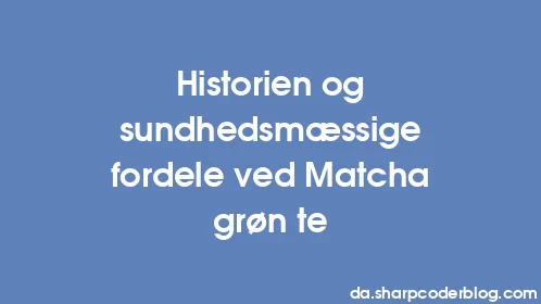 Historien og sundhedsmæssige fordele ved Matcha grøn te - Thumbnail