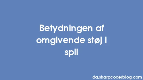 Betydningen af ​​omgivende støj i spil - Thumbnail