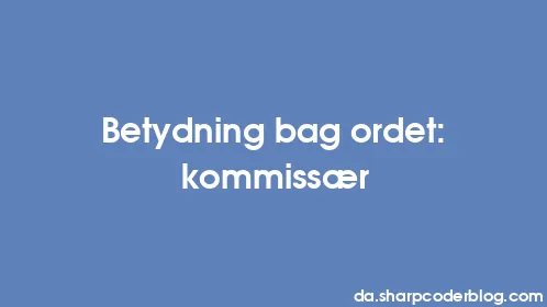 Betydning bag ordet: kommissær - Thumbnail