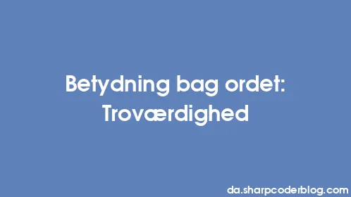 Betydning bag ordet: Troværdighed - Thumbnail