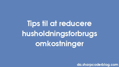 Tips til at reducere husholdningsforbrugsomkostninger - Thumbnail