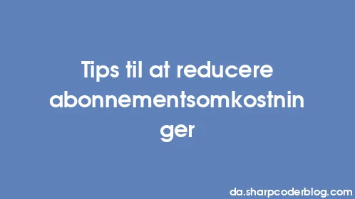Tips til at reducere abonnementsomkostninger - Thumbnail