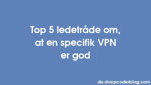 Top 5 ledetråde om, at en specifik VPN er god - Thumbnail