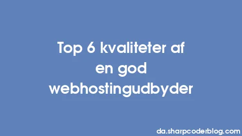 Top 6 kvaliteter af en god webhostingudbyder - Thumbnail