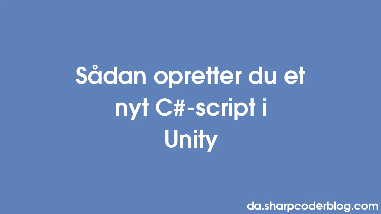 Sådan Opretter Du Et Nyt C#-script I Unity | Sharp Coder Blog