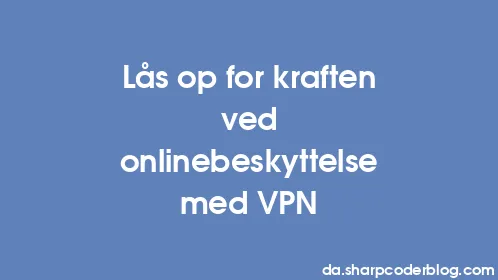 Lås op for kraften ved onlinebeskyttelse med VPN - Thumbnail