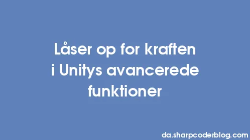 Låser op for kraften i Unitys avancerede funktioner - Thumbnail