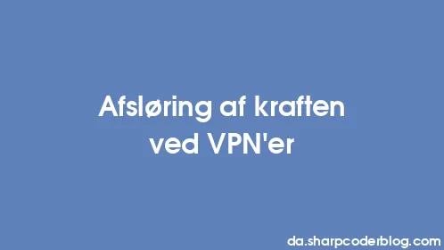 Afsløring af kraften ved VPN'er - Thumbnail