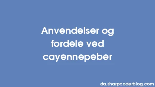 Anvendelser og fordele ved cayennepeber - Thumbnail