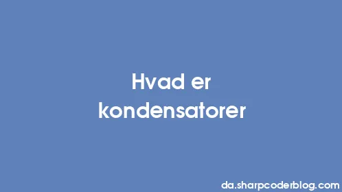 Hvad er kondensatorer - Thumbnail