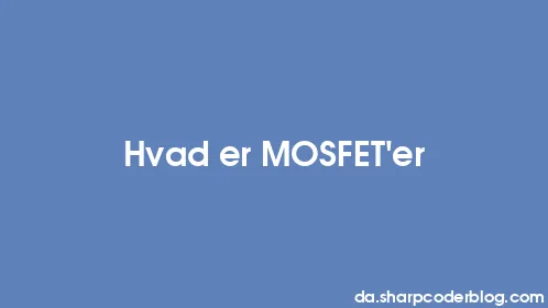 Hvad er MOSFET'er - Thumbnail