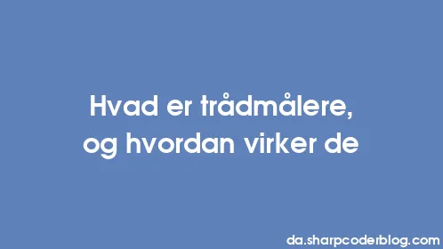 Hvad er trådmålere, og hvordan virker de - Thumbnail