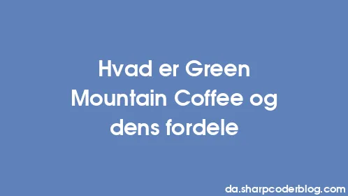 Hvad er Green Mountain Coffee og dens fordele - Thumbnail