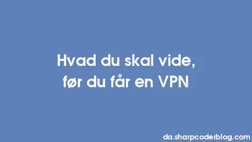 Hvad du skal vide, før du får en VPN - Thumbnail