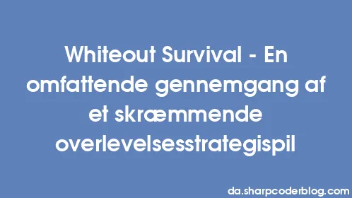 Whiteout Survival - En omfattende gennemgang af et skræmmende overlevelsesstrategispil - Thumbnail